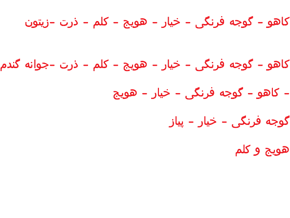&nbsp;کاهو - گوجه فرنگی - خیار - هویج - کلم - ذرت -زیتون کاهو - گوجه فرنگی - خیار - هویج - کلم - ذرت -جوانه گندم کاهو - گوجه فرنگی - خیار - هویج - گوجه فرنگی - خیار - پیاز هویج و کلم 